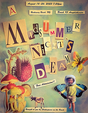Poster using pictures (sea urchins, colorful mushrooms, a butterfly, a donkey, and a little boy in a space helmet and wearing butterfly wings, and letters cut out from magazines all on a beachy background: "A Midsummer Night's Dream, August 16-20, 2013, 7:30 pm, Rockaway Beach NY, Beach 95 Amphitheater, Free Admission!! Brought to you by Shakespeare on the Beach