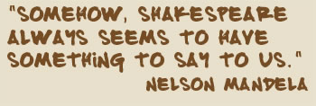 "Somehow, Shakespeare always seems to have something to say to us." Nelson Mandela